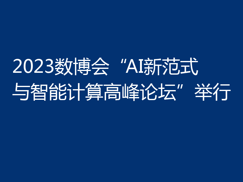 2023数博会“AI新范式与智能计算高峰论坛”举行
