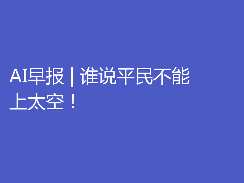 AI早报 | 谁说平民不能上太空！