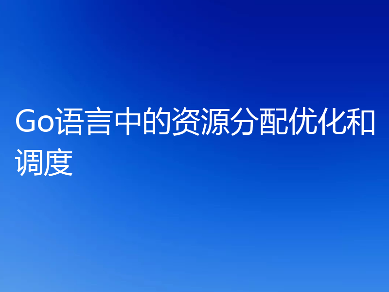 Go语言中的资源分配优化和调度