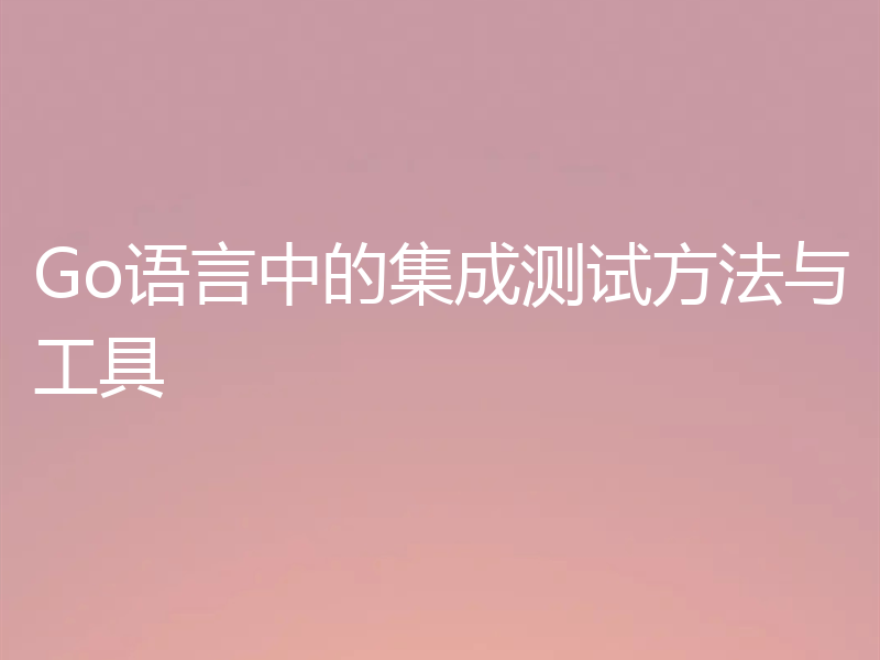 Go语言中的集成测试方法与工具