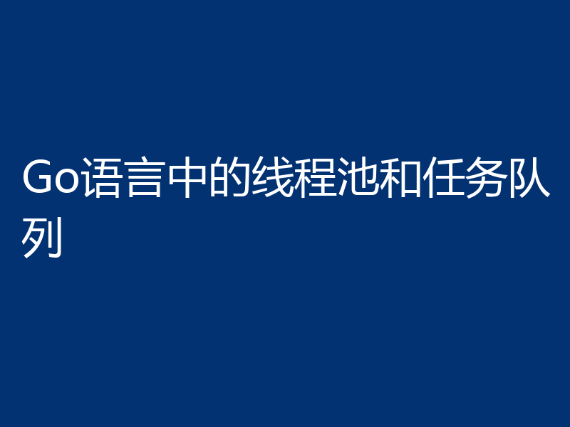Go语言中的线程池和任务队列