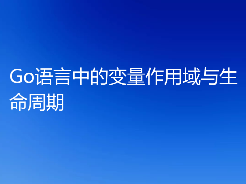 Go语言中的变量作用域与生命周期