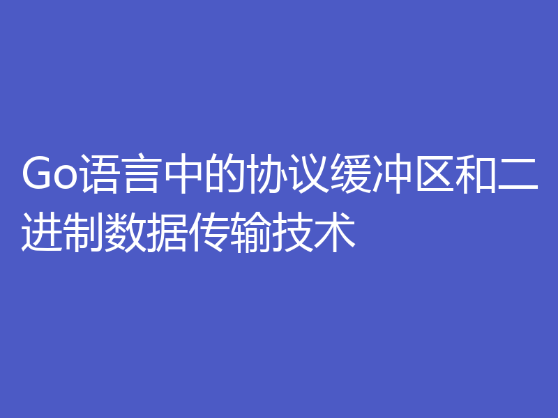 Go语言中的协议缓冲区和二进制数据传输技术