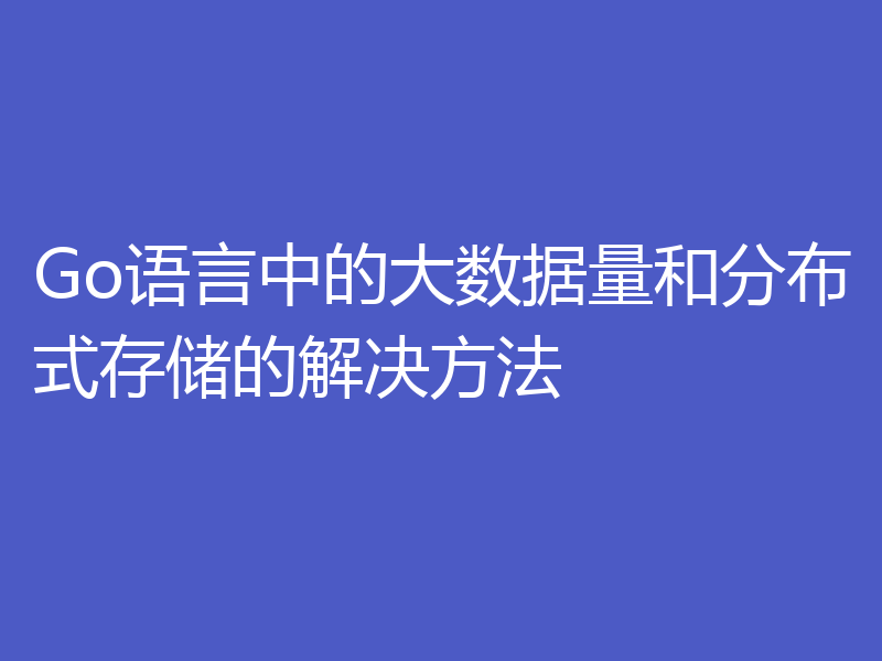 Go语言中的大数据量和分布式存储的解决方法