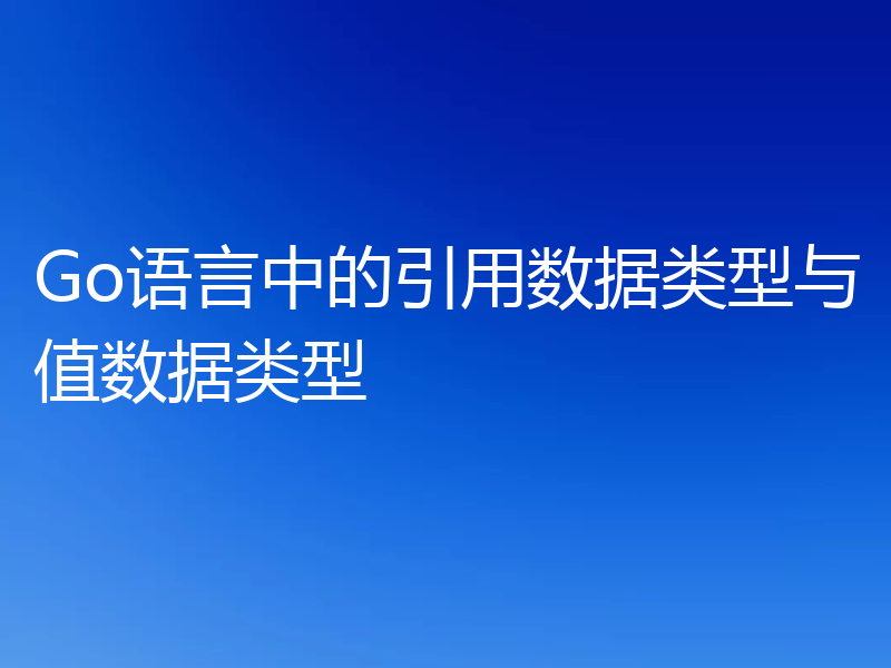 Go语言中的引用数据类型与值数据类型