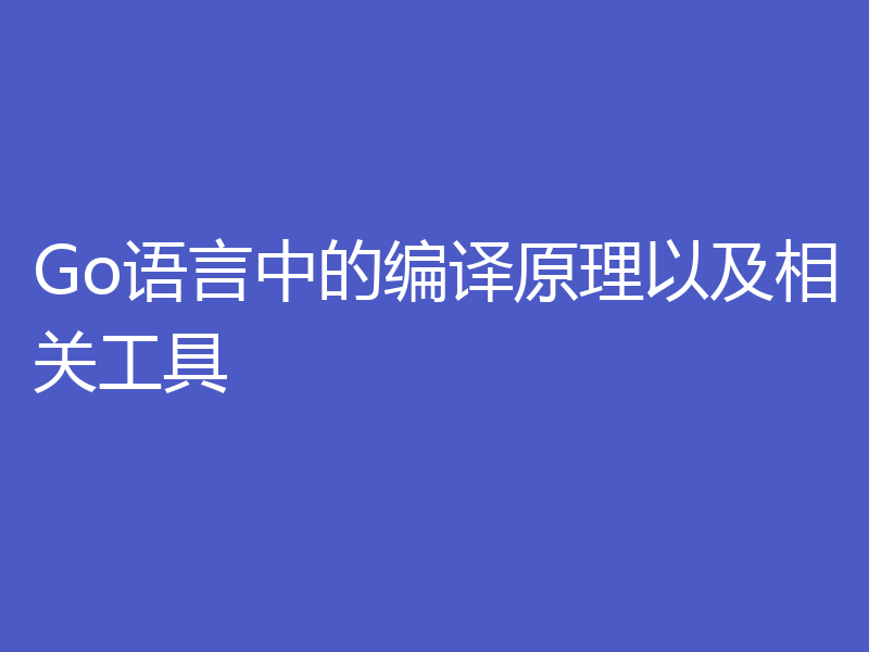 Go语言中的编译原理以及相关工具