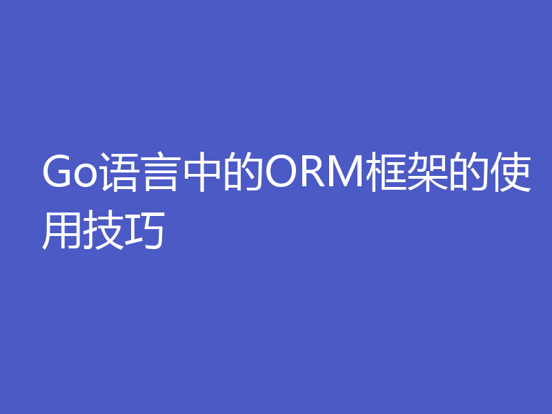 Go语言中的ORM框架的使用技巧