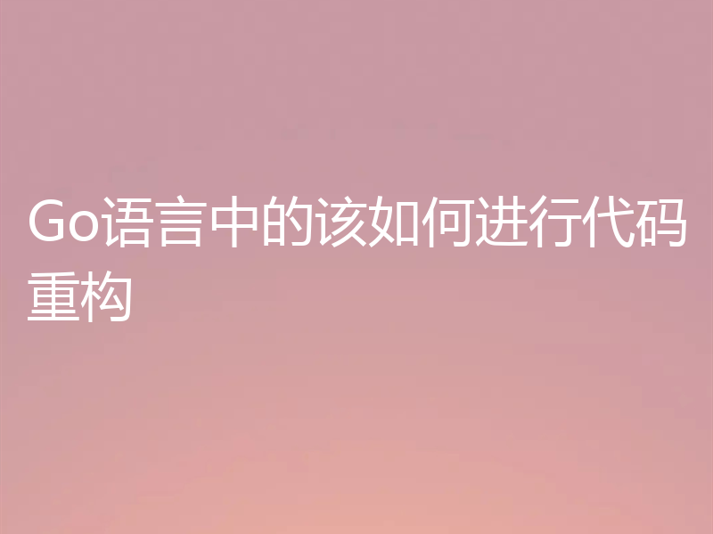 Go语言中的该如何进行代码重构
