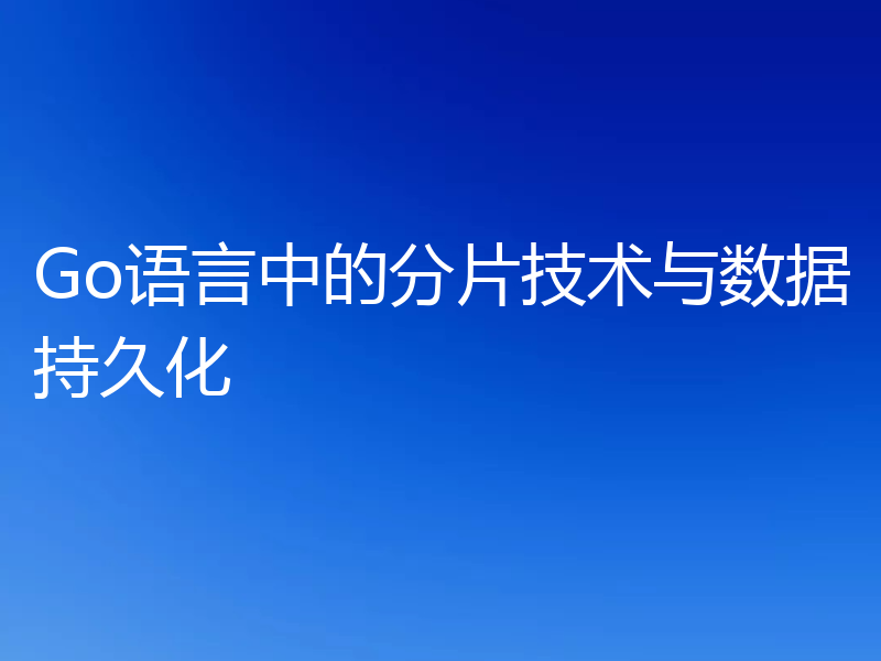 Go语言中的分片技术与数据持久化