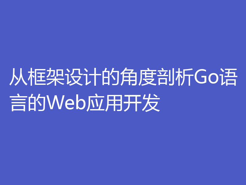 从框架设计的角度剖析Go语言的Web应用开发