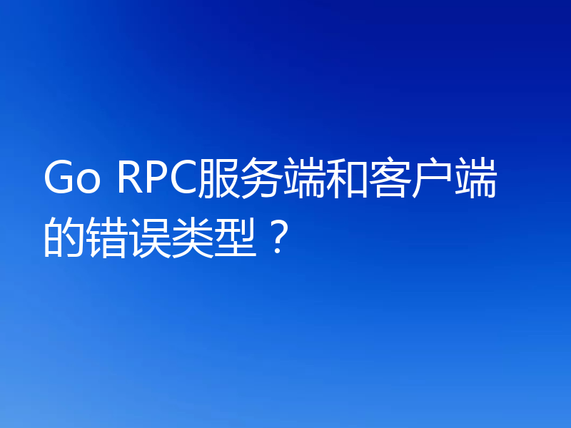 Go RPC服务端和客户端的错误类型？