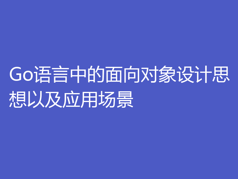 Go语言中的面向对象设计思想以及应用场景