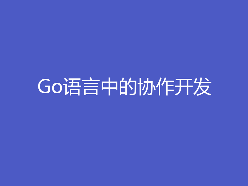 Go语言中的协作开发