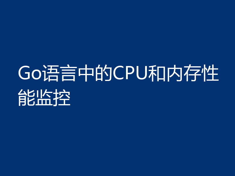 Go语言中的CPU和内存性能监控