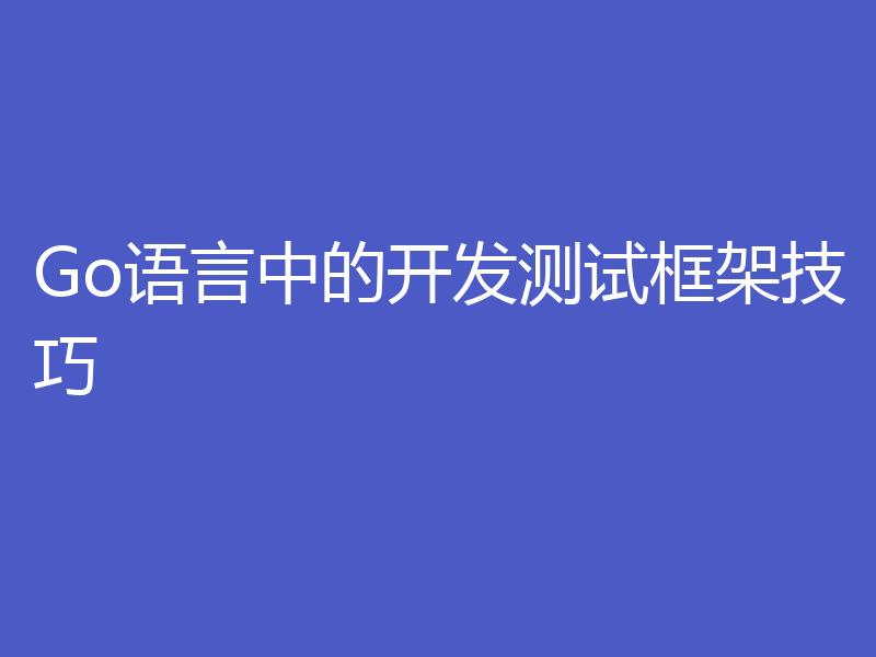 Go语言中的开发测试框架技巧