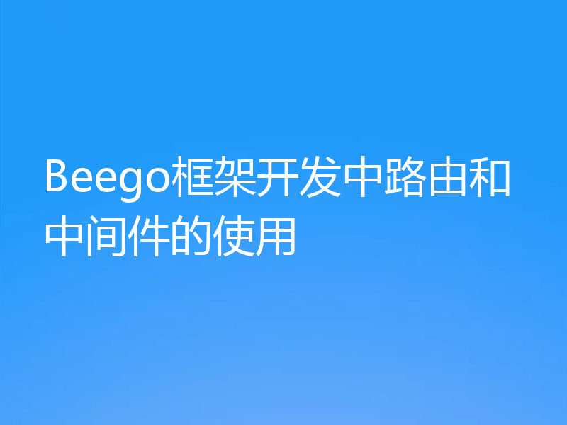 Beego框架开发中路由和中间件的使用