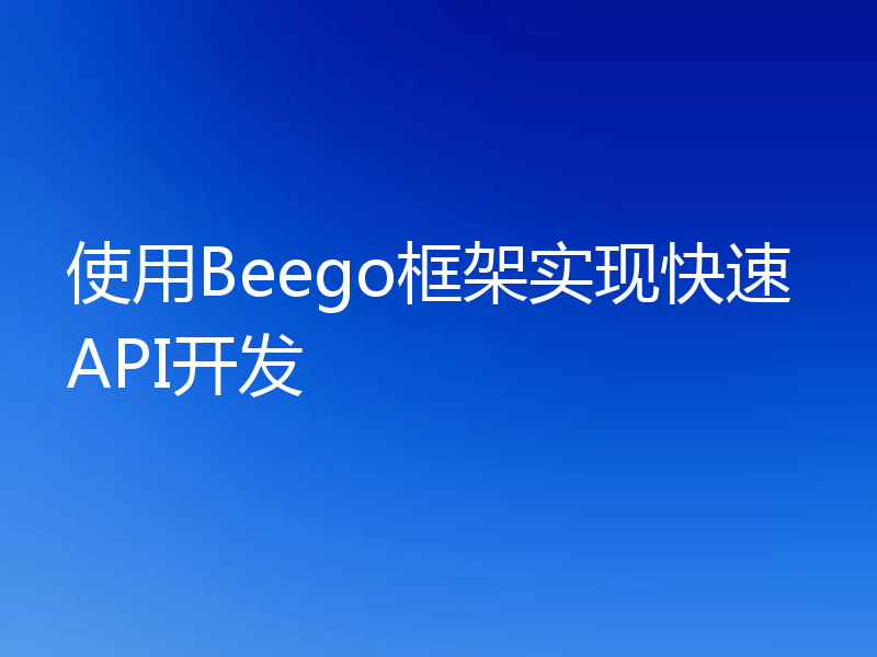 使用Beego框架实现快速API开发