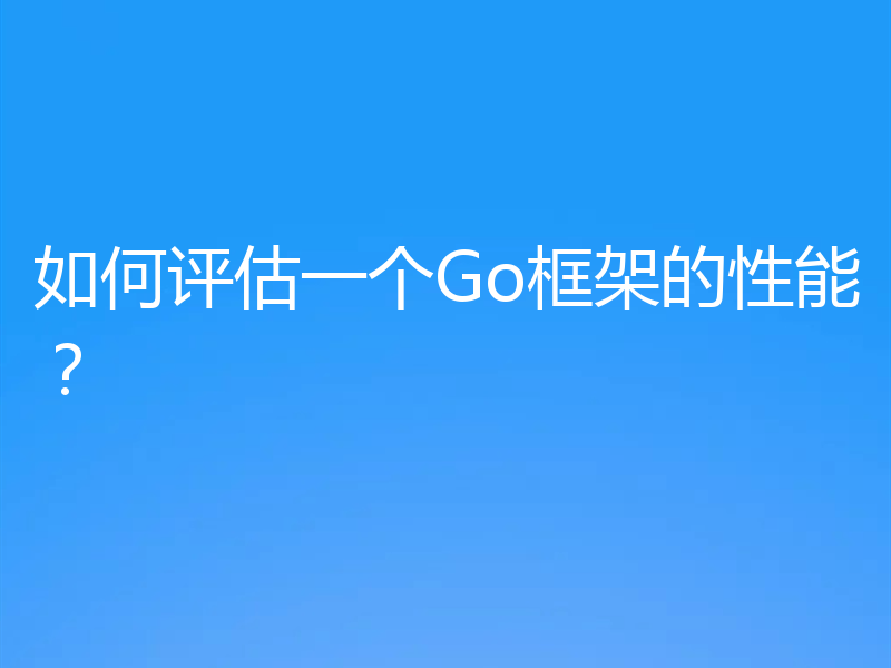 如何评估一个Go框架的性能？
