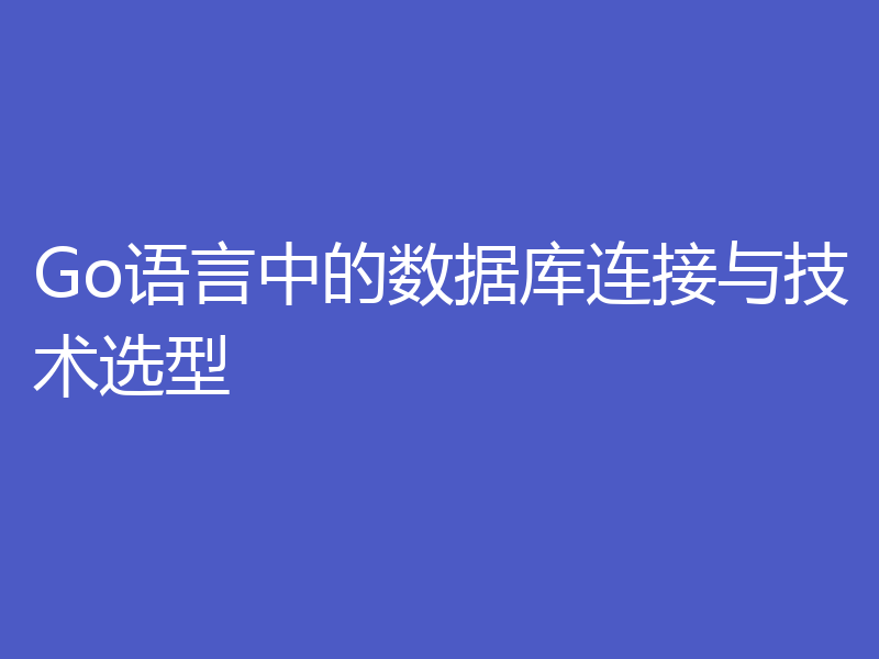 Go语言中的数据库连接与技术选型