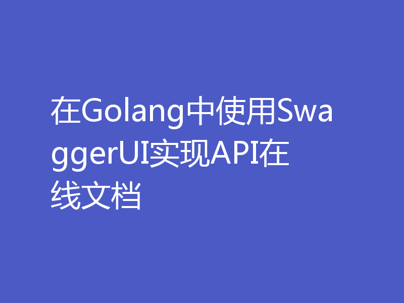 在Golang中使用SwaggerUI实现API在线文档