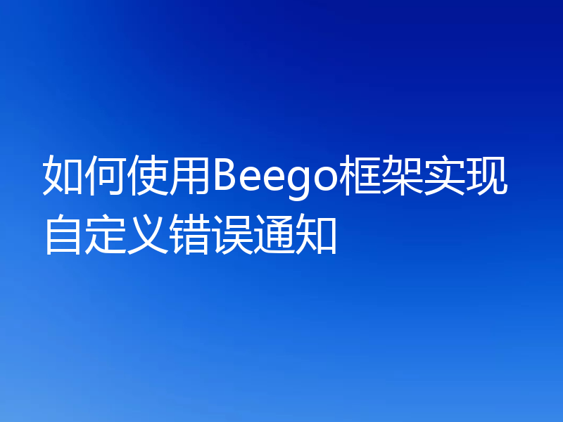 如何使用Beego框架实现自定义错误通知