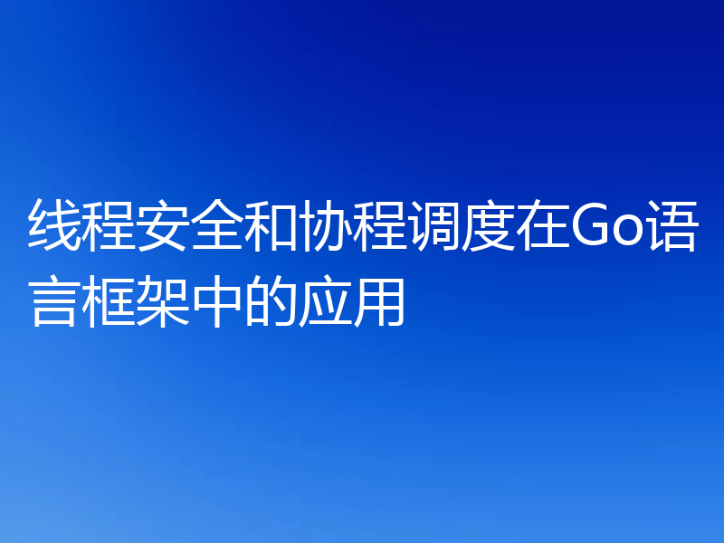 线程安全和协程调度在Go语言框架中的应用