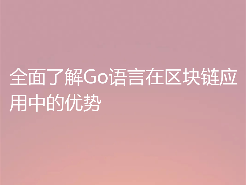 全面了解Go语言在区块链应用中的优势
