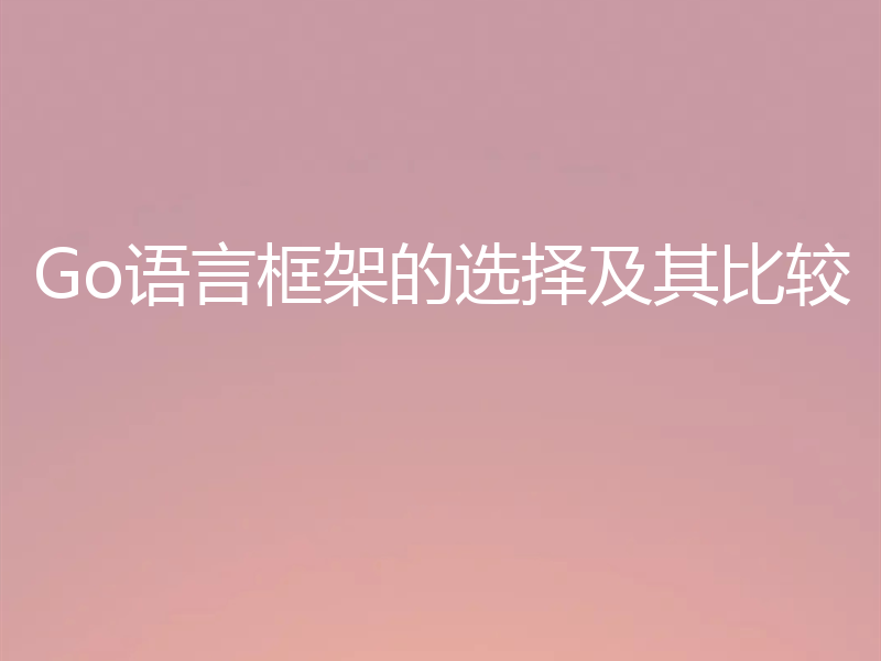 Go语言框架的选择及其比较