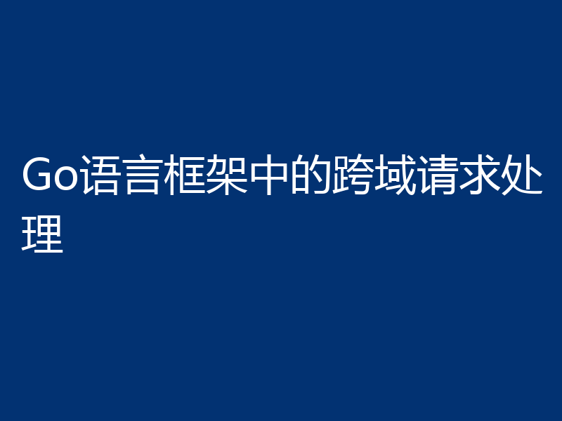 Go语言框架中的跨域请求处理