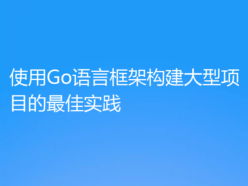 使用Go语言框架构建大型项目的最佳实践