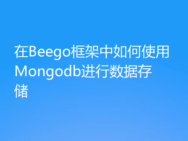 在Beego框架中如何使用Mongodb进行数据存储