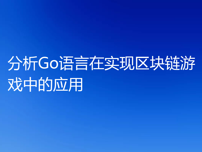 分析Go语言在实现区块链游戏中的应用