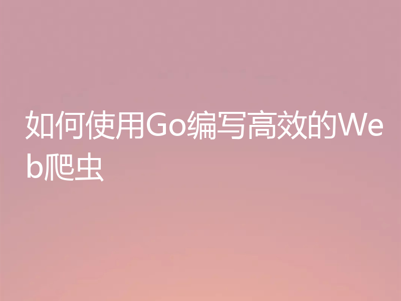 如何使用Go编写高效的Web爬虫