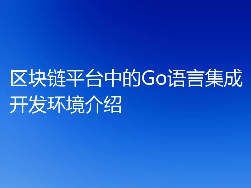 区块链平台中的Go语言集成开发环境介绍