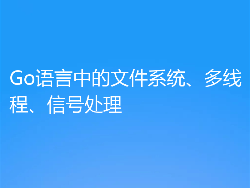 Go语言中的文件系统、多线程、信号处理