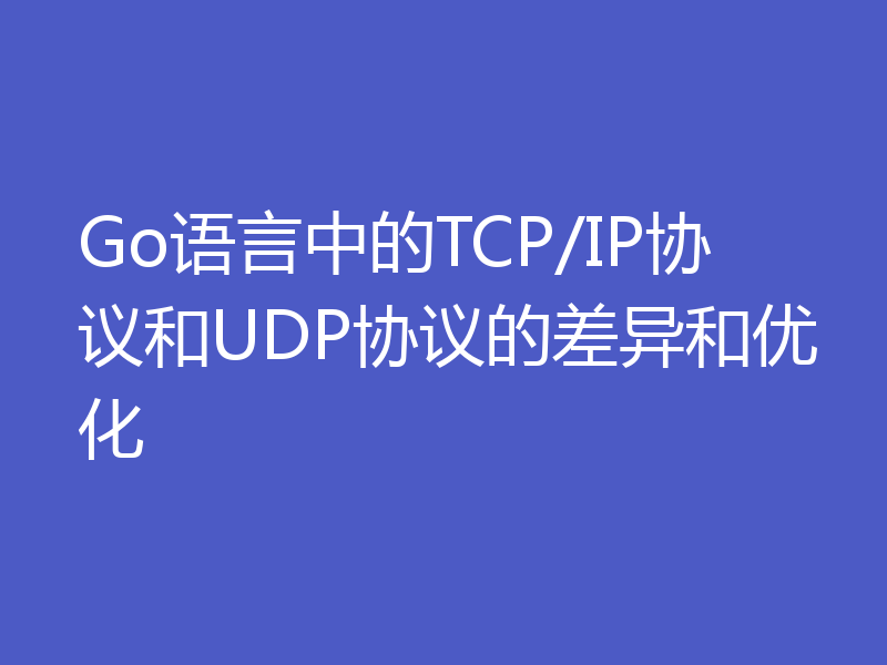 Go语言中的TCP/IP协议和UDP协议的差异和优化