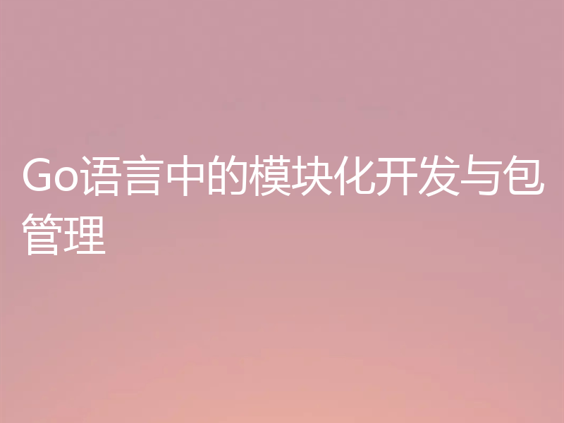 Go语言中的模块化开发与包管理