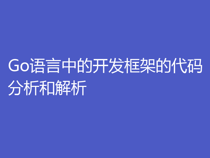 Go语言中的开发框架的代码分析和解析