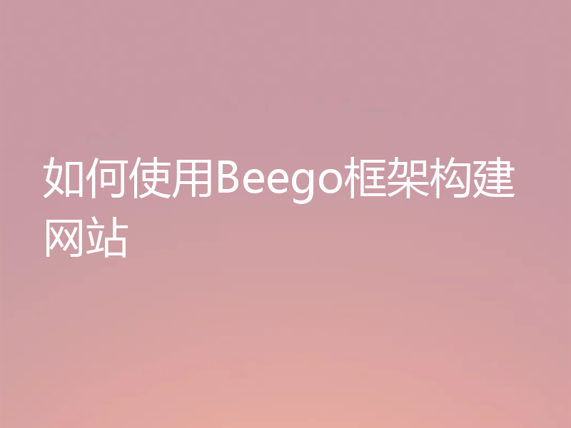 如何使用Beego框架构建网站