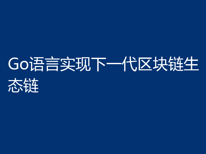Go语言实现下一代区块链生态链