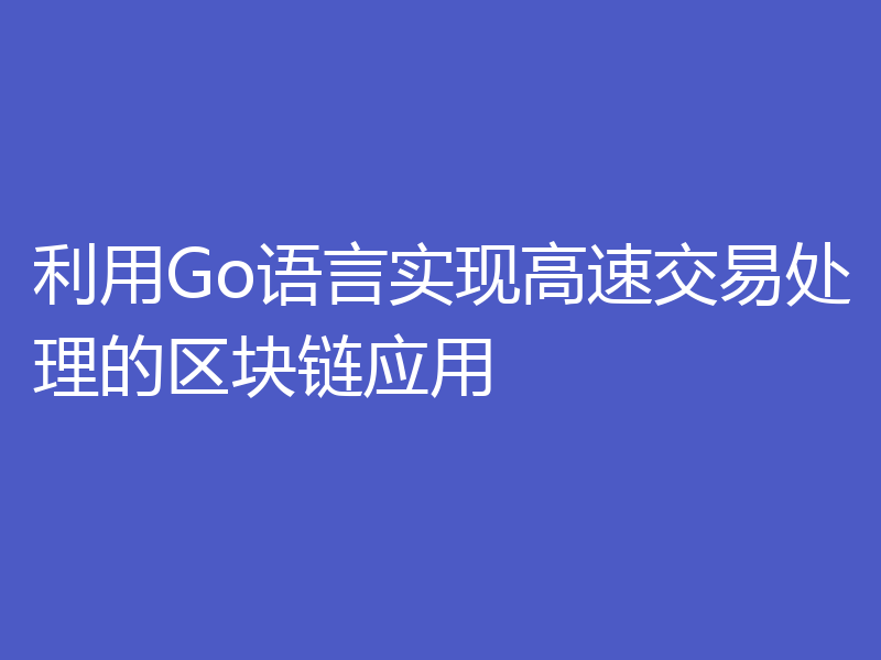 利用Go语言实现高速交易处理的区块链应用