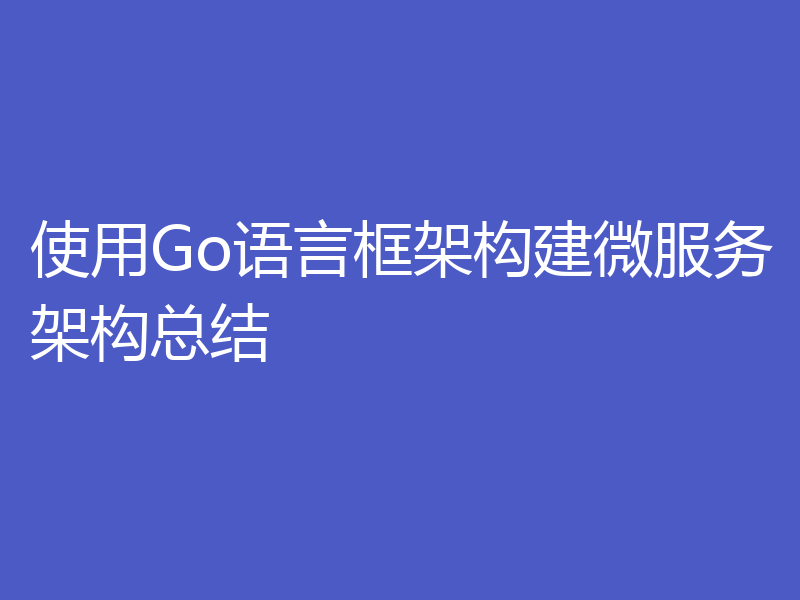 使用Go语言框架构建微服务架构总结