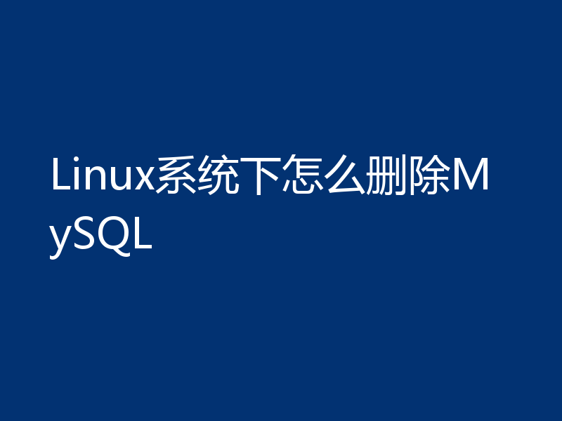 Linux系统下怎么删除MySQL