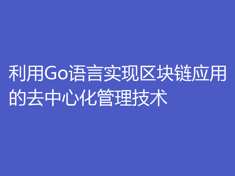 利用Go语言实现区块链应用的去中心化管理技术