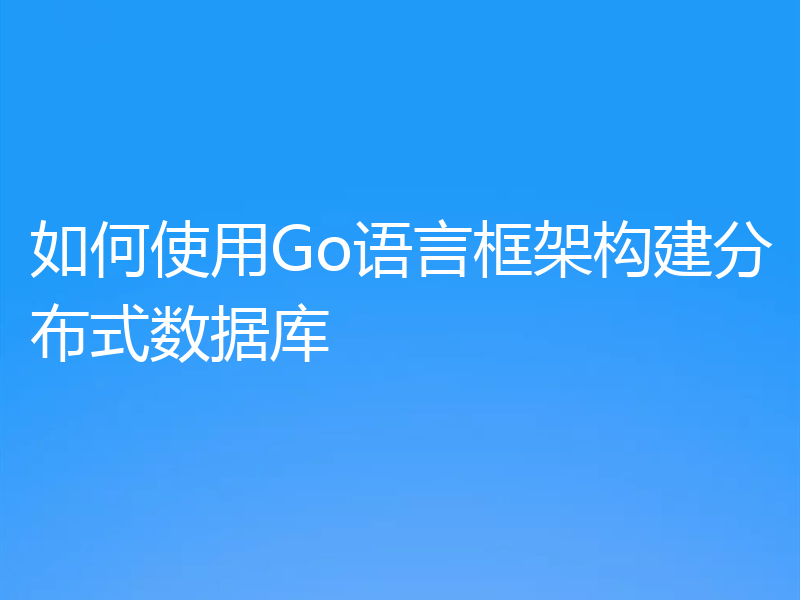 如何使用Go语言框架构建分布式数据库