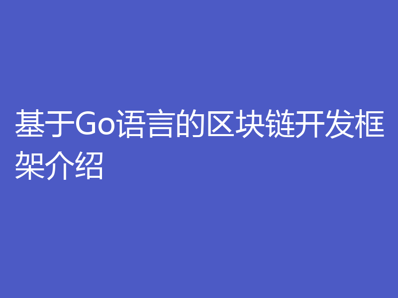 基于Go语言的区块链开发框架介绍