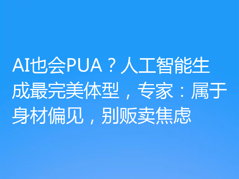 AI也会PUA？人工智能生成最完美体型，专家：属于身材偏见，别贩卖焦虑