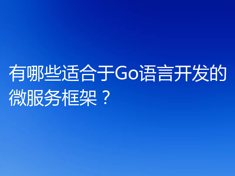 有哪些适合于Go语言开发的微服务框架？
