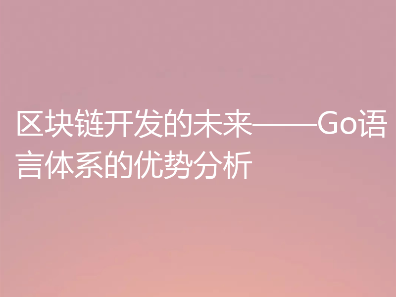 区块链开发的未来——Go语言体系的优势分析