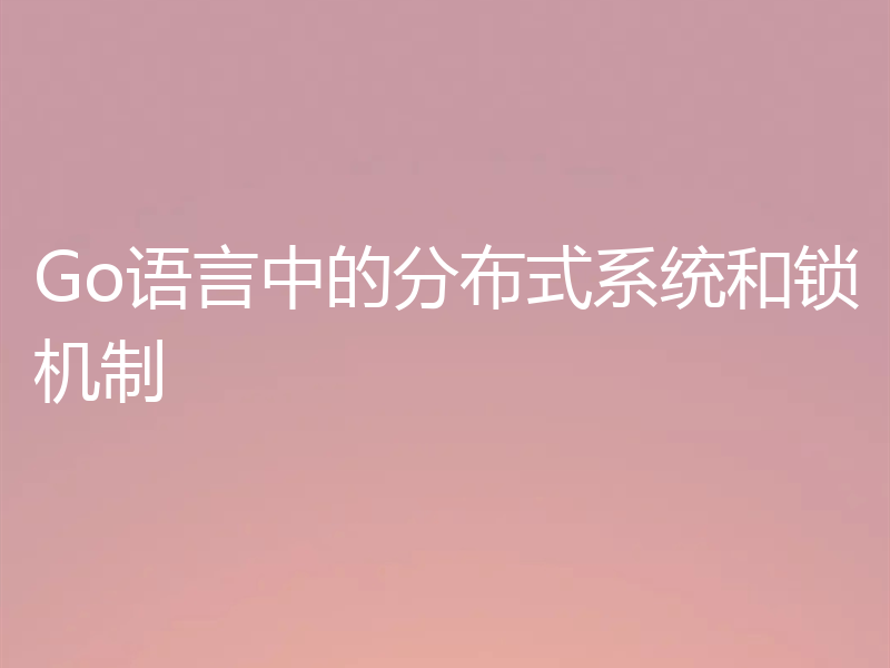 Go语言中的分布式系统和锁机制